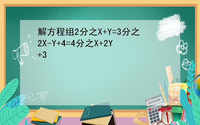 解方程组2分之X+Y=3分之2X-Y+4=4分之X+2Y+3