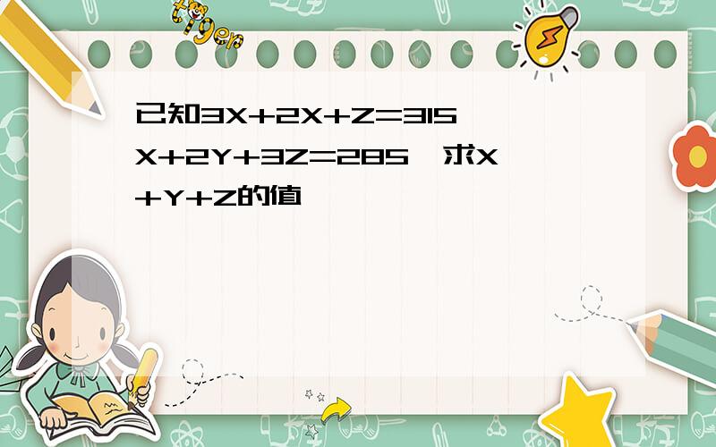 已知3X+2X+Z=315,X+2Y+3Z=285,求X+Y+Z的值