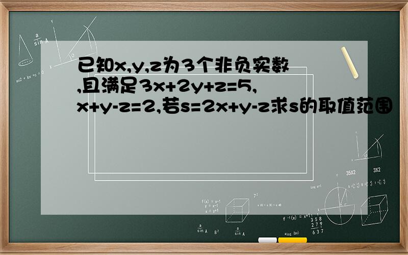 已知x,y,z为3个非负实数,且满足3x+2y+z=5,x+y-z=2,若s=2x+y-z求s的取值范围