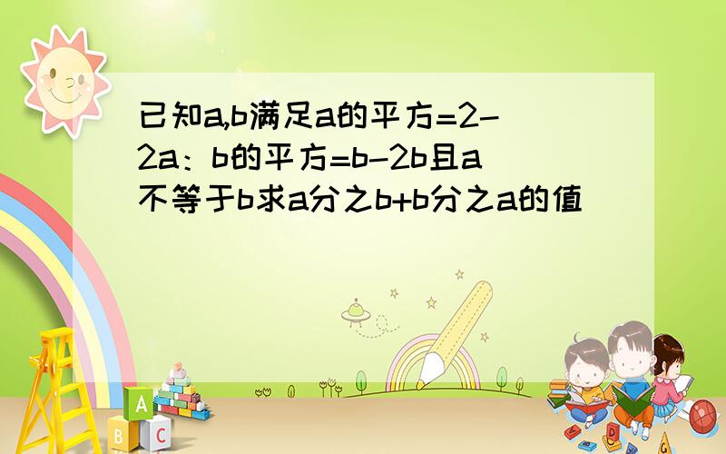 已知a,b满足a的平方=2-2a：b的平方=b-2b且a不等于b求a分之b+b分之a的值