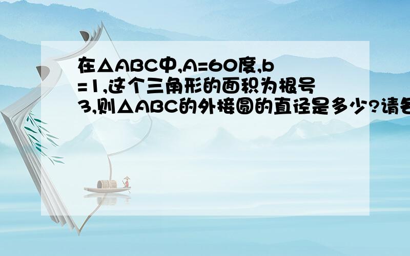 在△ABC中,A=60度,b=1,这个三角形的面积为根号3,则△ABC的外接圆的直径是多少?请各位高手帮帮忙!小弟我先谢谢了!