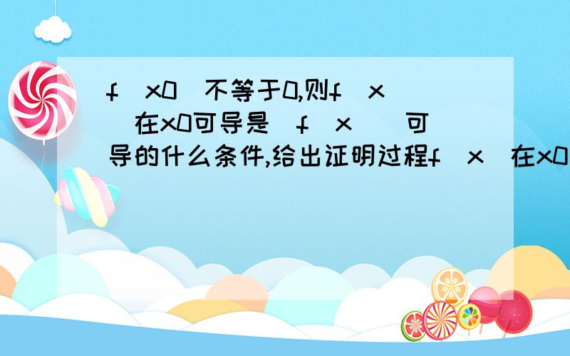 f(x0)不等于0,则f(x)在x0可导是|f(x)|可导的什么条件,给出证明过程f(x)在x0处连续