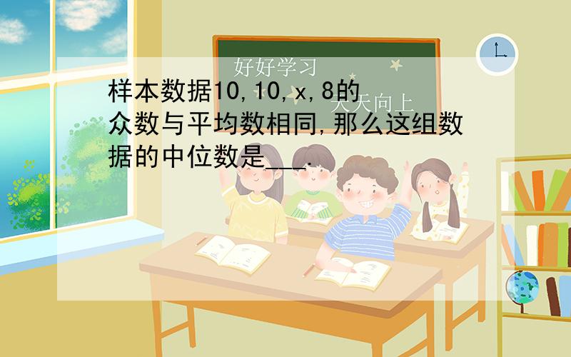 样本数据10,10,x,8的众数与平均数相同,那么这组数据的中位数是___.