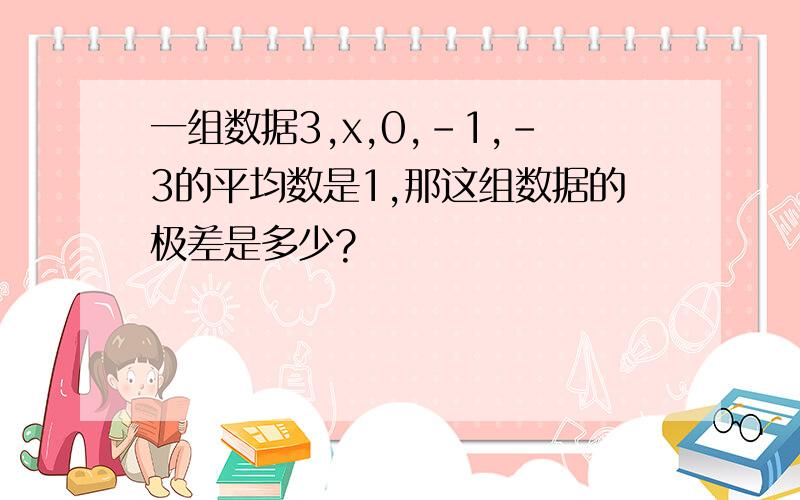 一组数据3,x,0,-1,-3的平均数是1,那这组数据的极差是多少?