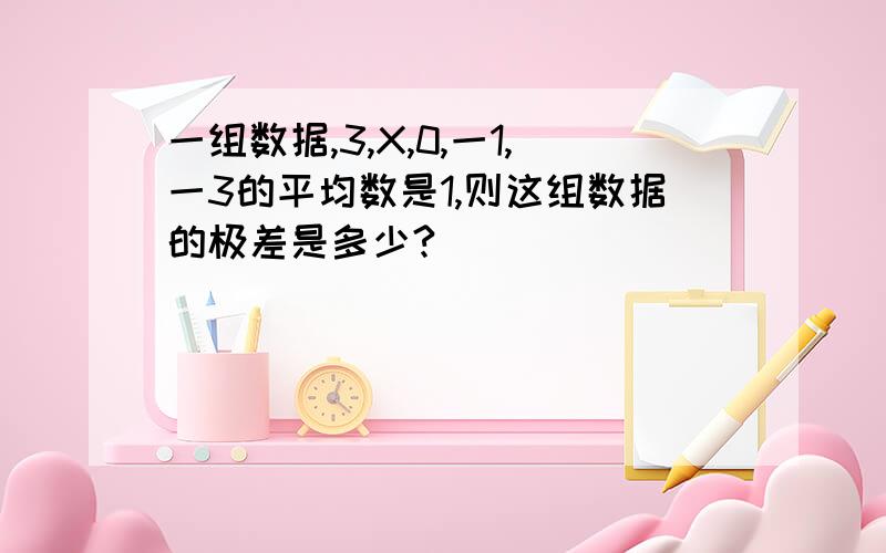 一组数据,3,X,0,一1,一3的平均数是1,则这组数据的极差是多少?