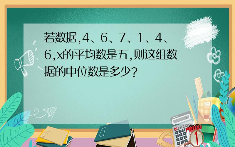 若数据,4、6、7、1、4、6,x的平均数是五,则这组数据的中位数是多少?