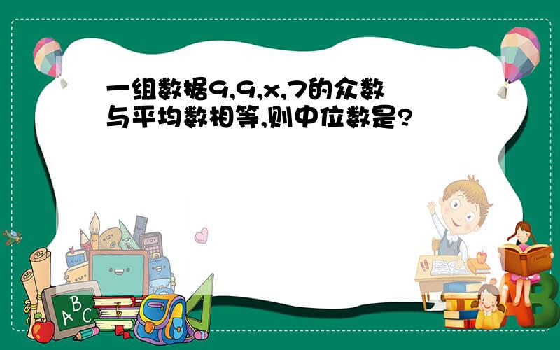 一组数据9,9,x,7的众数与平均数相等,则中位数是?