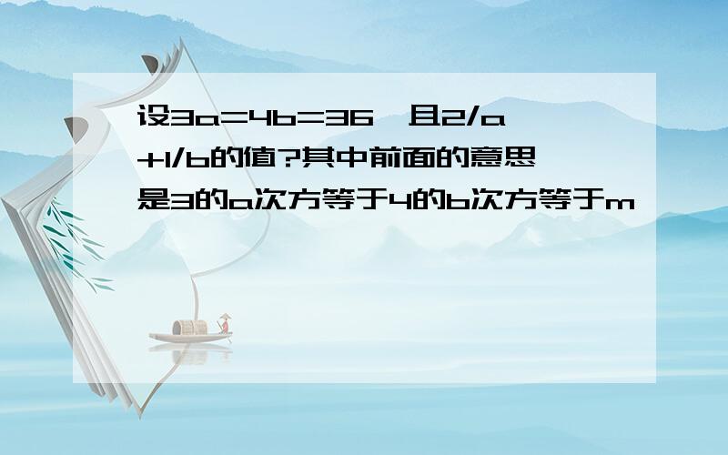 设3a=4b=36,且2/a+1/b的值?其中前面的意思是3的a次方等于4的b次方等于m,