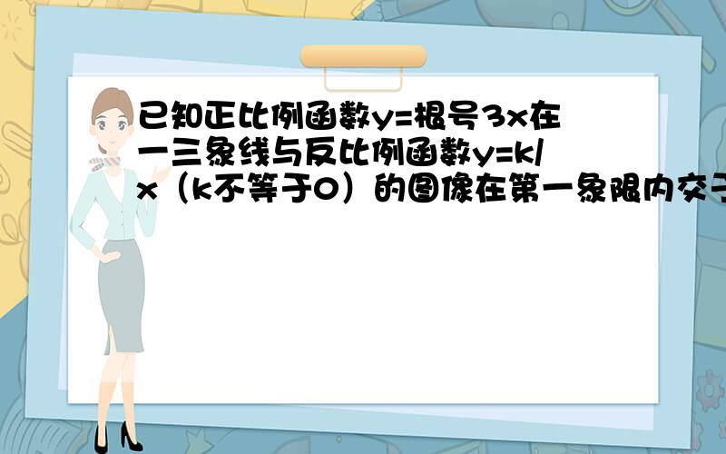 已知正比例函数y=根号3x在一三象线与反比例函数y=k/x（k不等于0）的图像在第一象限内交于点A,且AO=2,则K=().