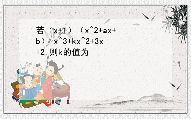 若（x+1）（x^2+ax+b）=x^3+kx^2+3x+2,则k的值为