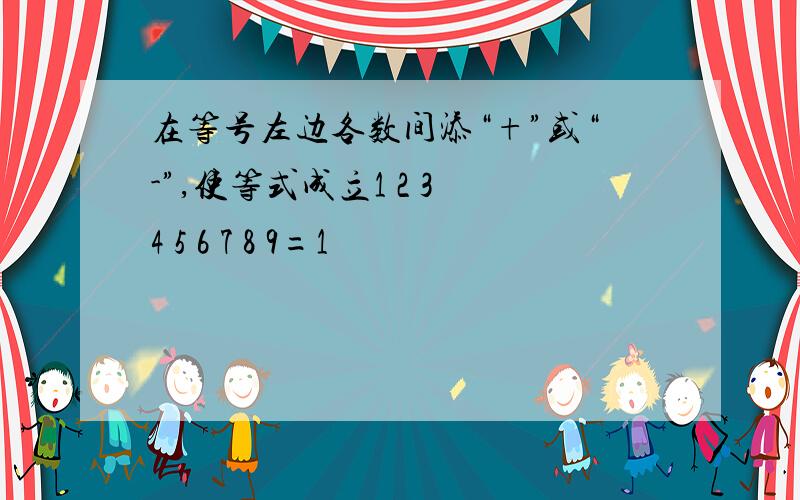 在等号左边各数间添“+”或“-”,使等式成立1 2 3 4 5 6 7 8 9=1