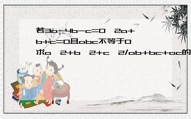 若3a-4b-c=0,2a+b+c=0且abc不等于0,求a^2+b^2+c^2/ab+bc+ac的值