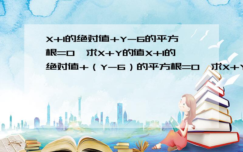 X+1的绝对值+Y-6的平方根=0,求X+Y的值X+1的绝对值+（Y-6）的平方根=0,求X+Y的值