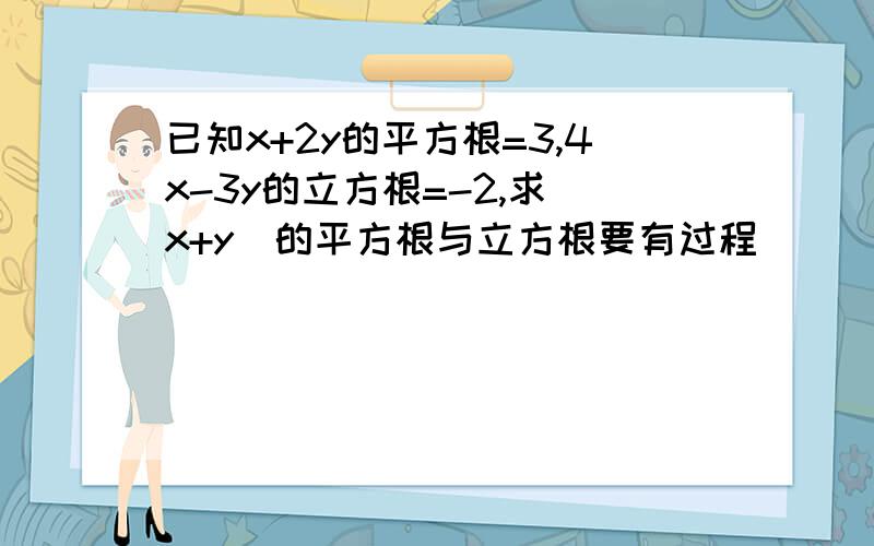 已知x+2y的平方根=3,4x-3y的立方根=-2,求(x+y)的平方根与立方根要有过程