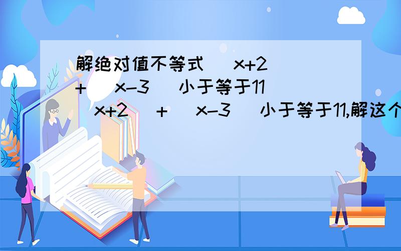 解绝对值不等式 |x+2| + |x-3| 小于等于11|x+2| + |x-3| 小于等于11,解这个不等式!急