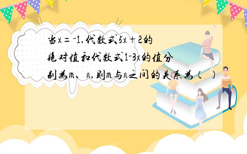 当x=-1,代数式5x+2的绝对值和代数式1-3x的值分别为m、n,则m与n之间的关系为（ ）