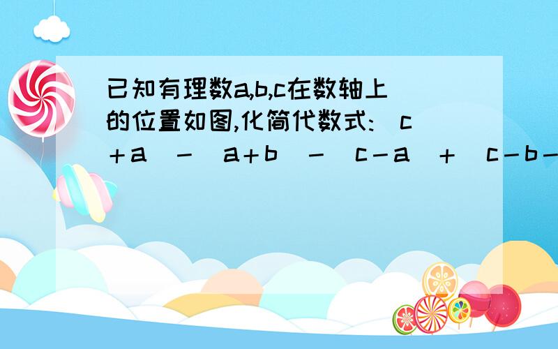 已知有理数a,b,c在数轴上的位置如图,化简代数式:|c＋a|－|a＋b|－|c－a|＋|c－b－a|.c＜b＜0＜a