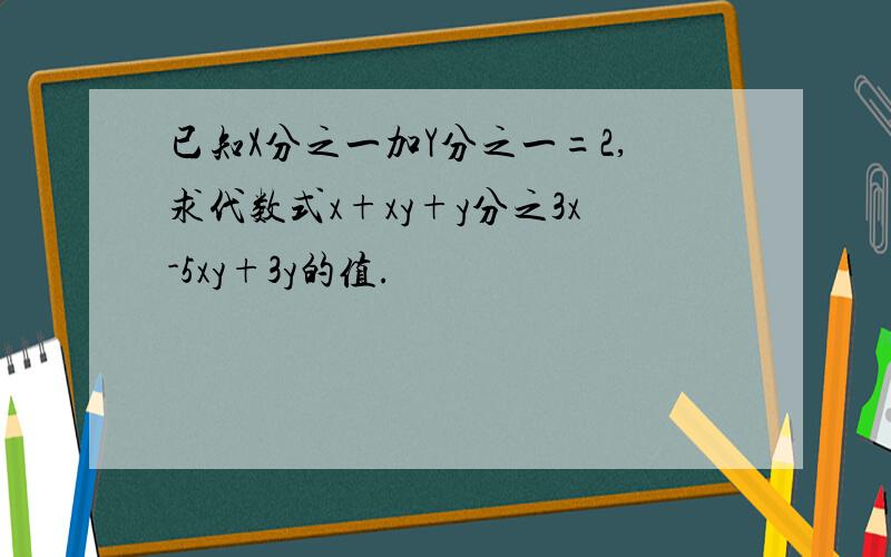 已知X分之一加Y分之一=2,求代数式x+xy+y分之3x-5xy+3y的值.