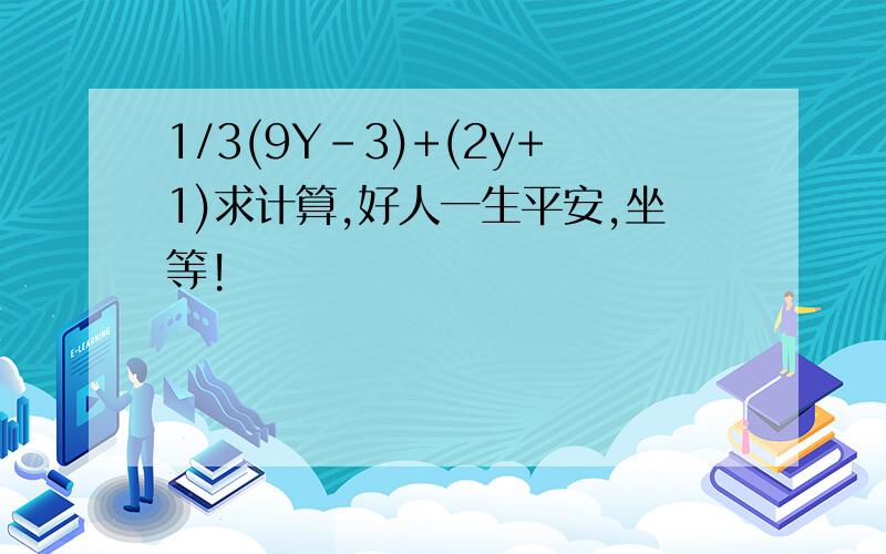 1/3(9Y-3)+(2y+1)求计算,好人一生平安,坐等!