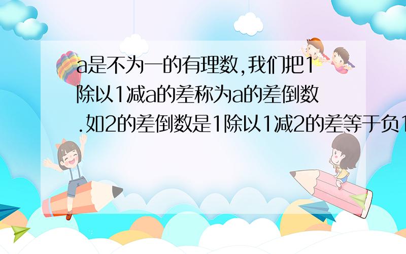 a是不为一的有理数,我们把1除以1减a的差称为a的差倒数.如2的差倒数是1除以1减2的差等于负1负一的差倒数是1除以1减负1的差等于二分之一.已知a1等于负三分之一,a2是a1的差倒数,a3是a2的差倒数