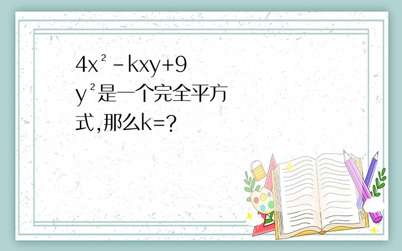 4x²-kxy+9y²是一个完全平方式,那么k=?