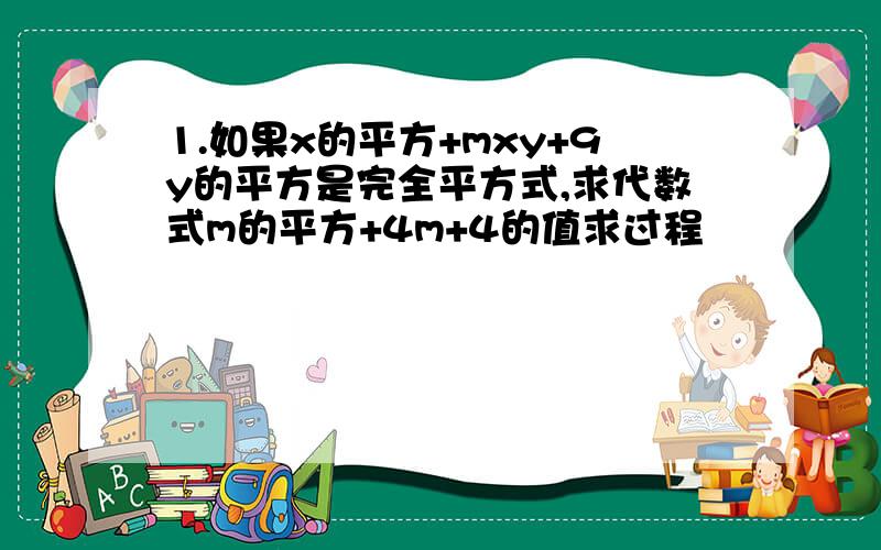 1.如果x的平方+mxy+9y的平方是完全平方式,求代数式m的平方+4m+4的值求过程