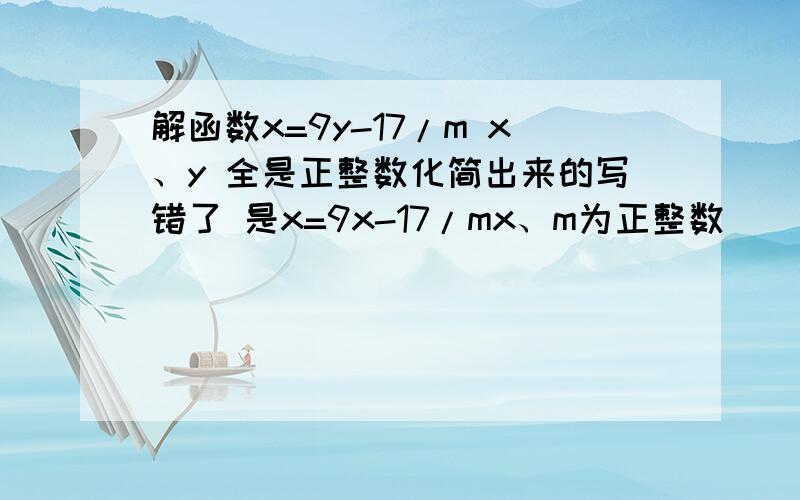 解函数x=9y-17/m x、y 全是正整数化简出来的写错了 是x=9x-17/mx、m为正整数