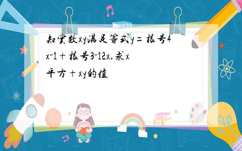 知实数xy满足等式y=根号4x-1+根号3-12x,求x平方+xy的值