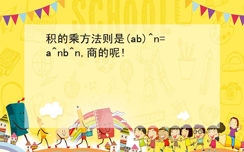 积的乘方法则是(ab)^n=a^nb^n,商的呢!