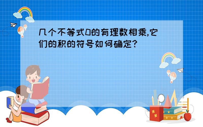 几个不等式0的有理数相乘,它们的积的符号如何确定?