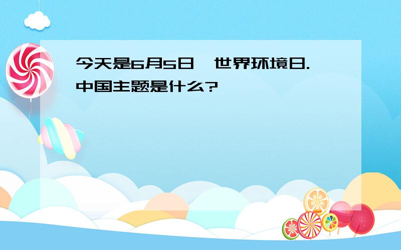 今天是6月5日,世界环境日.中国主题是什么?