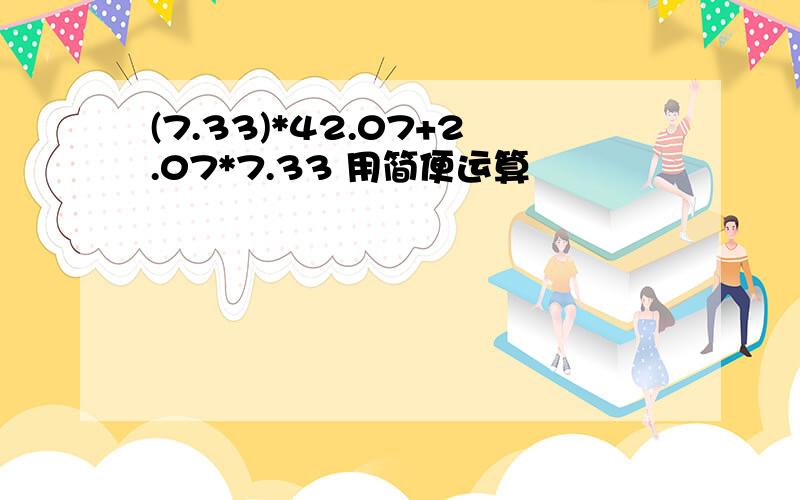 (7.33)*42.07+2.07*7.33 用简便运算