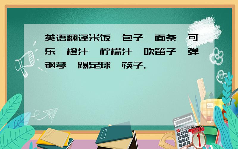 英语翻译米饭,包子,面条,可乐,橙汁,柠檬汁,吹笛子,弹钢琴,踢足球,筷子.