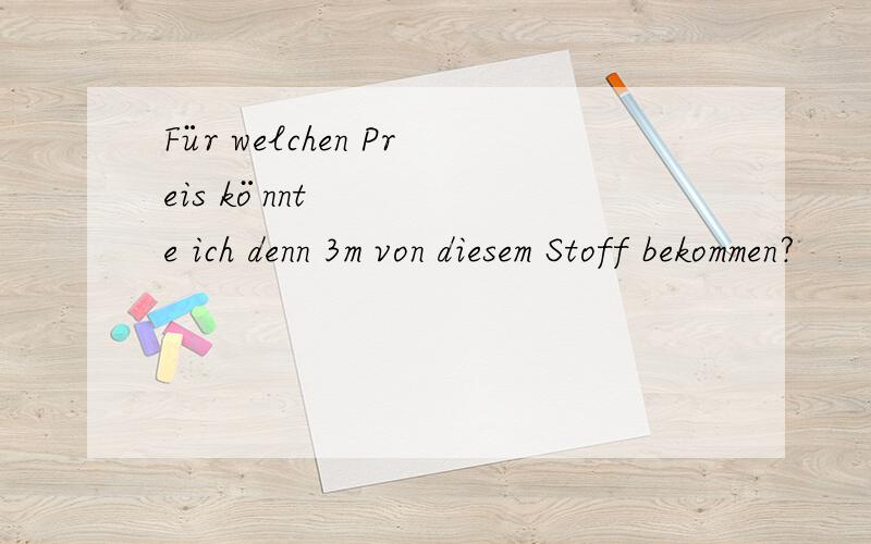 Für welchen Preis könnte ich denn 3m von diesem Stoff bekommen?