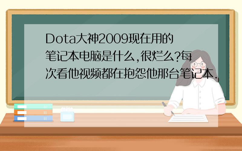 Dota大神2009现在用的笔记本电脑是什么,很烂么?每次看他视频都在抱怨他那台笔记本.