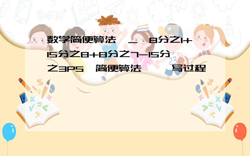 数学简便算法←_←8分之1+15分之8+8分之7-15分之3PS「简便算法     写过程」