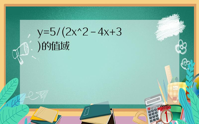 y=5/(2x^2-4x+3)的值域