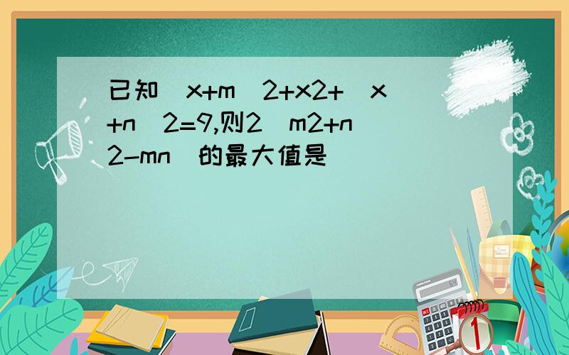 已知(x+m)2+x2+(x+n)2=9,则2(m2+n2-mn)的最大值是