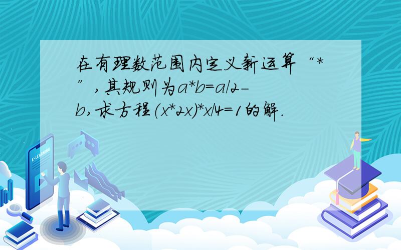 在有理数范围内定义新运算“*”,其规则为a*b=a/2-b,求方程（x*2x）*x/4=1的解.