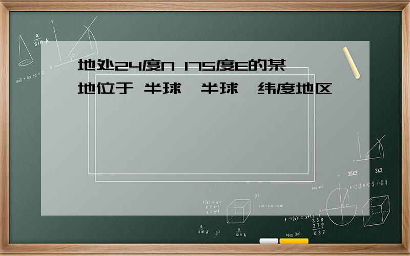 地处24度N 175度E的某地位于 半球,半球,纬度地区