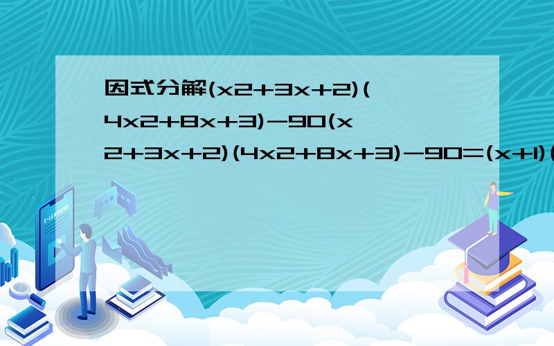 因式分解(x2+3x+2)(4x2+8x+3)-90(x2+3x+2)(4x2+8x+3)-90=(x+1)(x+2)(2x+1)(2x+3)-90=(x+1)(2x+3)(x+2)(2x+1)-90=(2x²+5x+3)(2x²+5x+2)-90=(2x²+5x)²+5(2x²+5x)-84=(2x²+5x+12)(2x²+5x-7)=(2x²+5x+12)(2x+7)(x-1)从第四