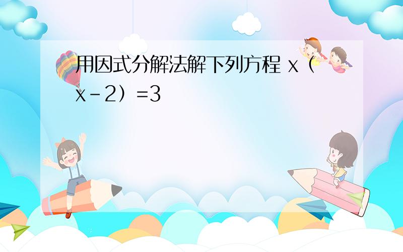 用因式分解法解下列方程 x（x-2）=3