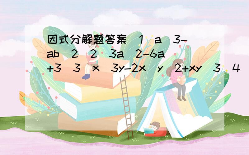 因式分解题答案（1）a^3-ab^2（2）3a^2-6a+3（3）x^3y-2x^y^2+xy^3（4）9*1.2^2-16*1.4^2（4）这种类型的题怎么做?求指导