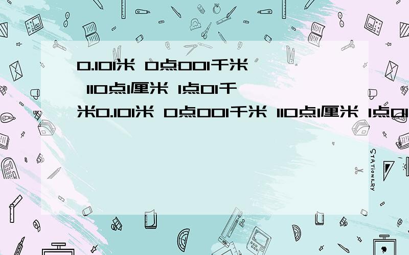 0.101米 0点001千米 110点1厘米 1点01千米0.101米 0点001千米 110点1厘米 1点01千米 10点01分米 把它们用小于号连接,要写〉这个小于号