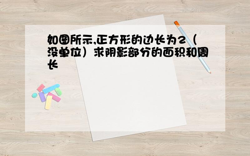 如图所示,正方形的边长为2（没单位）求阴影部分的面积和周长