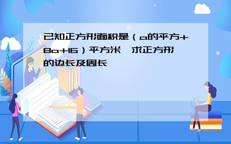 已知正方形面积是（a的平方+8a+16）平方米,求正方形的边长及周长