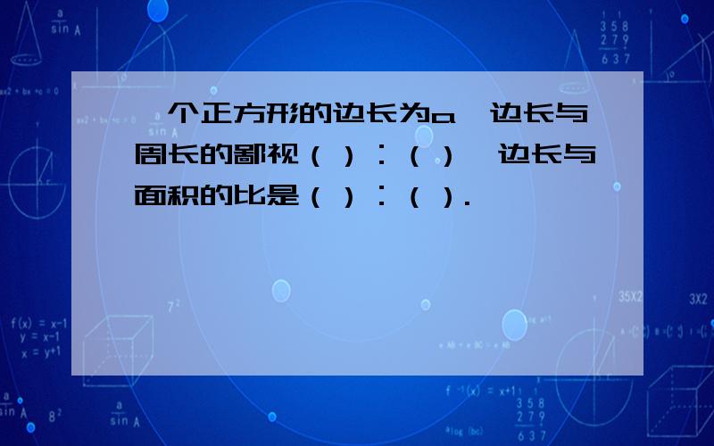 一个正方形的边长为a,边长与周长的鄙视（）：（）,边长与面积的比是（）：（）.