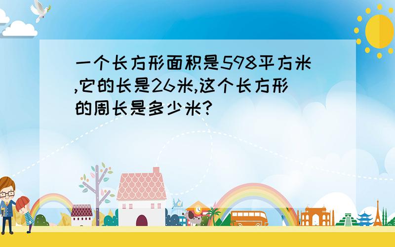 一个长方形面积是598平方米,它的长是26米,这个长方形的周长是多少米?