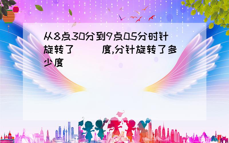 从8点30分到9点05分时针旋转了（ ）度,分针旋转了多少度