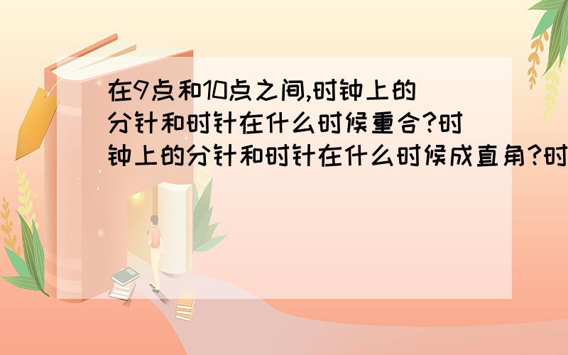 在9点和10点之间,时钟上的分针和时针在什么时候重合?时钟上的分针和时针在什么时候成直角?时钟上的分针接上：和时针在什么时候成平角?